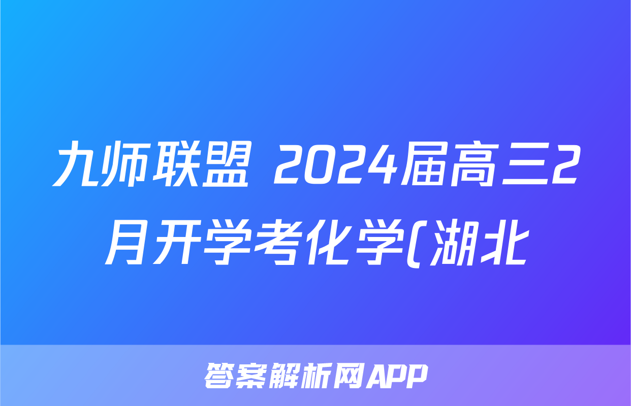 九师联盟 2024届高三2月开学考化学(湖北)答案
